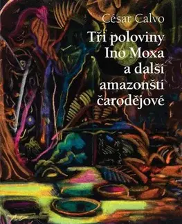 Romantická beletria Tři poloviny Ino Moxa a další amazonští čarodějové - César Calvo