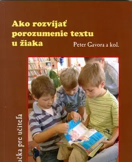 Pedagogika, vzdelávanie, vyučovanie Ako rozvíjať porozumenie textu u žiaka - Peter Gavora,Kolektív autorov