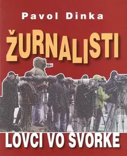 Odborná a náučná literatúra - ostatné Žurnalisti - lovci vo svorke - Pavol Dinka