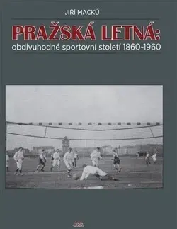 Futbal, hokej Pražská Letná: obdivuhodné sportovní století 1860-1960 - Jiří Macků