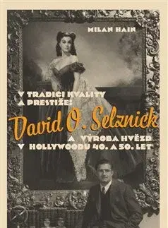 Osobnosti V tradici kvality a prestiže: David O. Selznick a výroba hvězd v Hollywoodu 40. a 50. let - Milan Hain