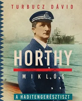 História Horthy Miklós, a haditengerésztiszt - Dávid Turbucz