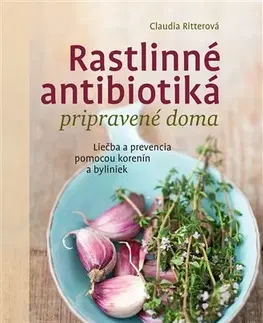 Prírodná lekáreň, bylinky Rastlinné antibiotiká pripravené doma - Claudia Ritter