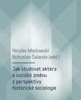 Sociológia, etnológia Jak studovat aktéra a sociální změnu z perspektivy historické sociologie - Nicolas Maslowski,Bohuslav Šalanda
