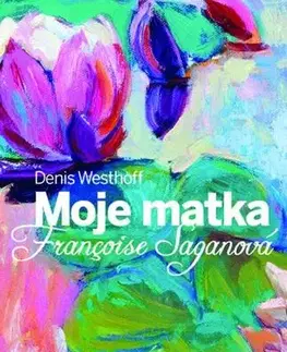 Biografie - ostatné Moje matka Françoise Saganová - Denis Westhoff