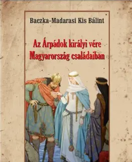 Archeológia, genealógia a heraldika Az Árpádok királyi vére Magyarország családaiban - Bálint Baczka-Madarasikis