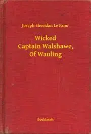 Svetová beletria Wicked Captain Walshawe, Of Wauling - Joseph Sheridan Le Fanu