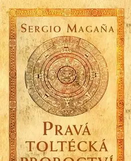 Mystika, proroctvá, záhady, zaujímavosti Pravá toltécká proroctví - Sergio Magana Ocelocoyotl
