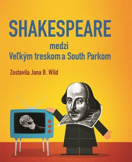 Eseje, úvahy, štúdie Shakespeare medzi Veľkým treskom a South Parkom - Jana Bžochová-Wild