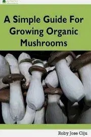 Sociológia, etnológia A Simple Guide for Growing Organic Mushrooms - Jose Ciju Roby