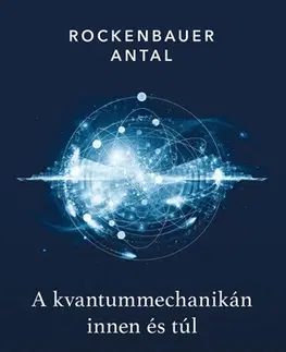Astronómia, vesmír, fyzika A kvantummechanikán innen és túl - Antal Rockenbauer