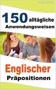 Jazykové učebnice - ostatné 150 alltägliche Anwendungsweisen Englischer Präpositionen - Jenny Smith