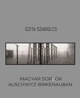 História - ostatné Magyar sorsok Auschwitz-Birkenauban - Szabolcs Szita
