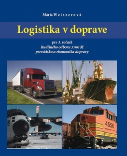 Učebnice pre SŠ - ostatné Logistika v doprave pre 3. ročník ŠO prevádzka a ekonomika dopravy - Mária Weiszerová