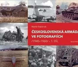 Armáda, zbrane a vojenská technika Československá armáda ve fotografiích 1945-1960 - Martin Dubánek