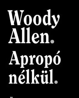 Fejtóny, rozhovory, reportáže Apropó nélkül - Önéletrajz - Woody Allen