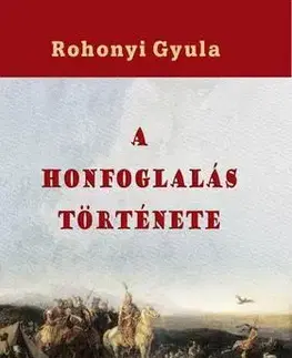 História - ostatné A honfoglalás története - Gyula Rohonyi