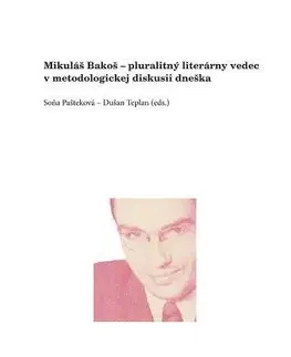 Literárna veda, jazykoveda Mikuláš Bakoš - pluralitný literárny vedec v metodologickej diskusii dneška - Soňa Pašteková,Dušan Teplan