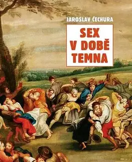Partnerstvo, sex Sex v době temna. Sexuální život na českém jihu v prvním století Schwarzenberků (1660-1770) - Jaroslav Čechura