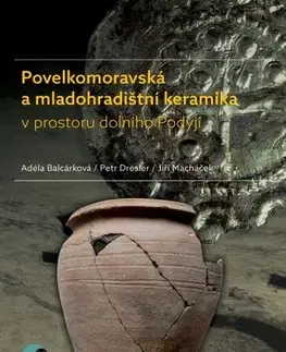 História Povelkomoravská a mladohradištní keramika v prostoru dolního Podyjí - Adéla Balcárková,Petr Dresler,Jiří Macháček