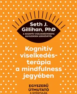 Psychológia, etika Kognitív viselkedésterápia a mindfulness jegyében - Egyszerű útmutató a gyógyulás, remény és lelki béke felé - Seth J. Gillihan