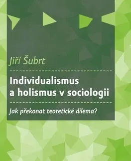 Sociológia, etnológia Individualismus a holismus v sociologii - Jiří Šubrt
