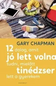 Výchova, cvičenie a hry s deťmi 12 dolog, amit jó lett volna tudni, mielőtt tinédzser lett a gyerekem - Gary Chapman
