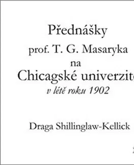 Odborná a náučná literatúra - ostatné Přednášky profesora T. G. Masaryka na Chicagské univerzitě v létě roku 1902 - Draga Shillinglaw-Kellick,Prokop Zapletal