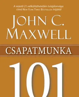 Biznis a kariéra Csapatmunka 101 - Amit minden vezetőnek tudnia kell - John C. Maxwell