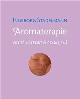 Alternatívna medicína - ostatné Aromaterapie od těhotenství po kojení - Ingeborg Stadelmann