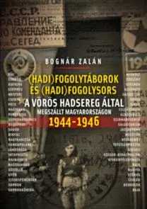 Druhá svetová vojna Hadifogolytáborok és hadifogolysors a Vörös Hadsereg által megszállt Magyarországon 1944-46 - Zalán Bognár