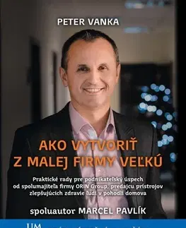 Podnikanie, obchod, predaj Ako vytvoriť z malej firmy veľkú - Peter Vanka