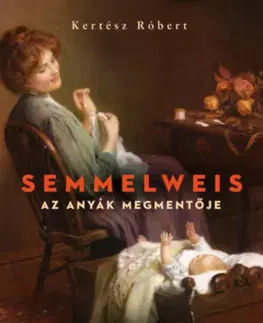Historické romány Semmelweis - Az anyák megmentője - Róbert Kertész