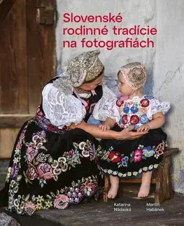 Ľudové tradície, zvyky, folklór Slovenské rodinné tradície na fotografiách - Katarína Nádaská,Martin Habánek