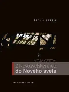 Biografie - ostatné Moja cesta: Z Novosvetskej ulice do Nového sveta - Peter Lizoň