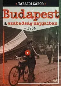 Politológia Budapest a szabadság napjaiban - 1956 - Gábor Tabajdi