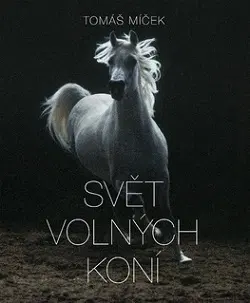 Fotografia Svět volných koní - Tomáš Míček,Hans Torwesten,Petr Hejný,Luke Ponsford