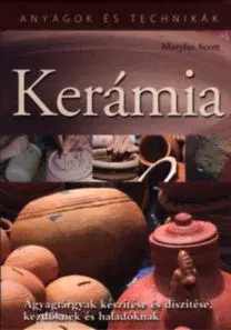 Sklo, Keramika Kerámia - Agyagtárgyak készítése és díszítése, kezdőknek és haladókna - Marylin Scott