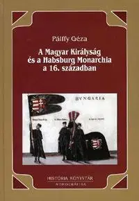 História - ostatné A Magyar Királyság és a Habsburg Monarchia a 16. században - Géza Pállfy