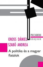 Sociológia, etnológia A politika és a magyar fiatalok - Oross Dániel,Szabóné Zavaczki Andrea