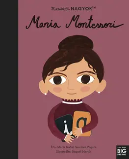 História Kicsikből NAGYOK - Maria Montessori - Maria Isabel Sanchez Vegara