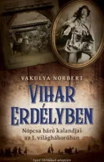 Historické romány Vihar Erdélyben - Nopcsa báró kalandjai az I. világháborúban - Norbert Vakulya