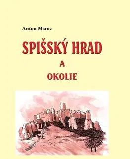 Slovenské a české dejiny Spišský hrad a okolie (História, povesti a legendy) - Anton Marec