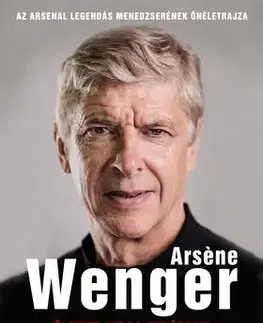 Šport Életem piros-fehérben - Az Arsenal legendás menedzserének életrajza - Arsene Wenger,Christophe Szabó