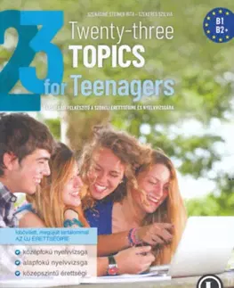 Jazykové maturity Twenty-three Topics for Teenagers - Társalgási felkészítő a szóbeli érettségire és nyelvvizsgára - B1, B2 - Rita Szénásiné Steiner,Szilvia Szekeres