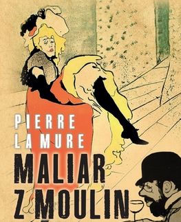 Skutočné príbehy Maliar z Moulin Rouge - Pierre La Mure,Pavel Branko