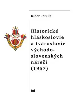 Literárna veda, jazykoveda Historické hláskoslovie a tvaroslovie východo - slovenských nárečí (1957) - Izidor Kotulič