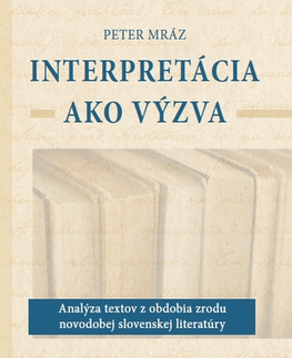 Literárna veda, jazykoveda Interpretácia ako výzva (Analýza textov z obdobia zrodu novodobej slovenskej literatúry) - Peter Mráz