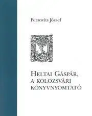 Dejiny, teória umenia Heltai Gáspár, a kolozsvári könyvnyomtató - Persovits József