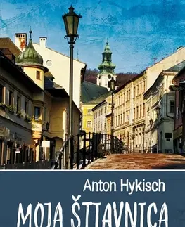 Slovenské a české dejiny Moja Štiavnica, 3. vydanie - Anton Hykisch